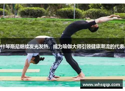 什琴斯尼继续发光发热，成为瑜伽大师引领健康潮流的代表