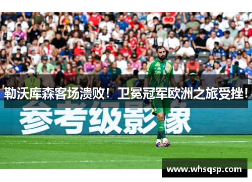 勒沃库森客场溃败！卫冕冠军欧洲之旅受挫！