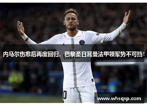 内马尔伤愈后再度回归，巴黎圣日耳曼法甲领军势不可挡！