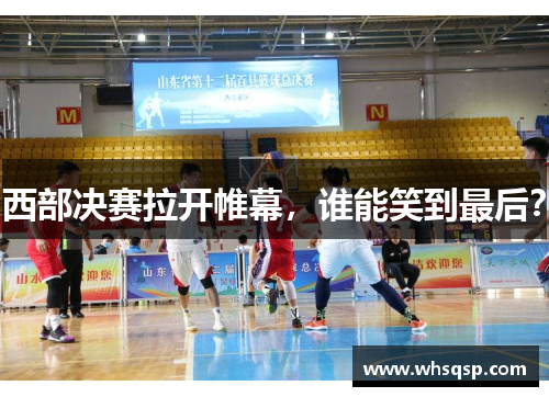 西部决赛拉开帷幕，谁能笑到最后？