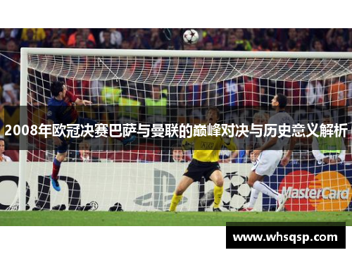 2008年欧冠决赛巴萨与曼联的巅峰对决与历史意义解析