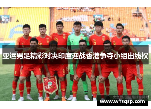 亚运男足精彩对决印度迎战香港争夺小组出线权